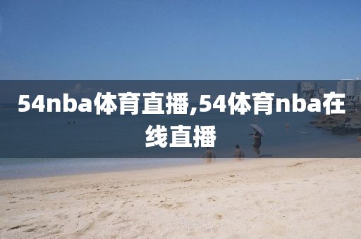 54nba体育直播,54体育nba在线直播