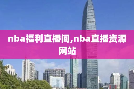 nba福利直播间,nba直播资源网站