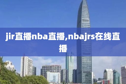 jir直播nba直播,nbajrs在线直播