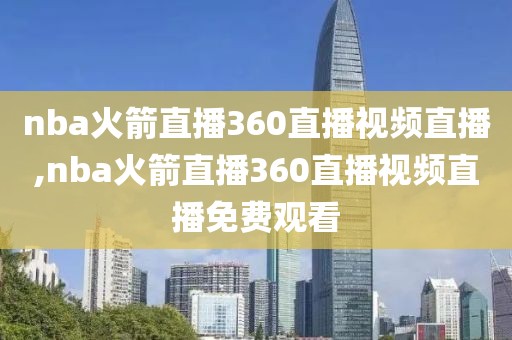 nba火箭直播360直播视频直播,nba火箭直播360直播视频直播免费观看