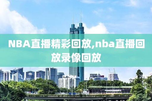 NBA直播精彩回放,nba直播回放录像回放