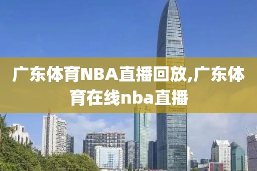 广东体育NBA直播回放,广东体育在线nba直播