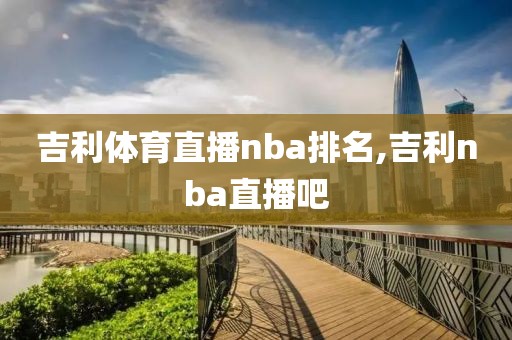 吉利体育直播nba排名,吉利nba直播吧