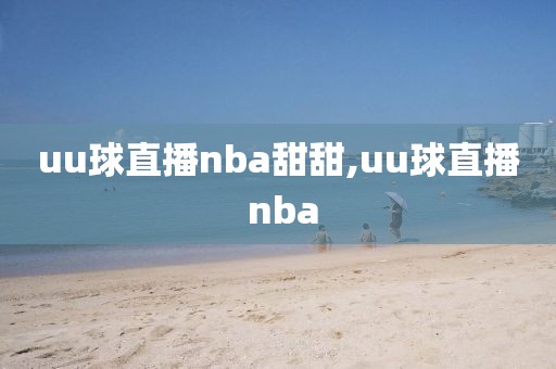 uu球直播nba甜甜,uu球直播 nba