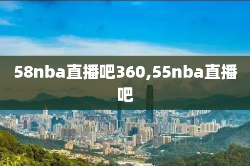 58nba直播吧360,55nba直播吧