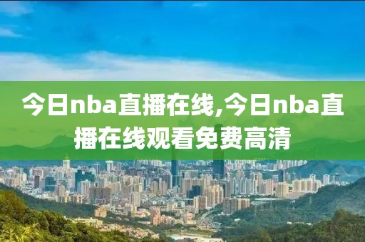 今日nba直播在线,今日nba直播在线观看免费高清