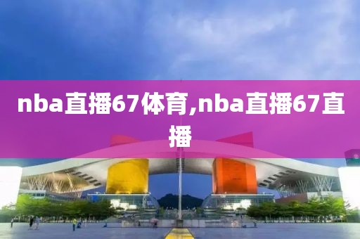 nba直播67体育,nba直播67直播