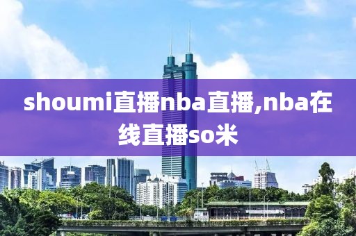 shoumi直播nba直播,nba在线直播so米