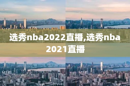 选秀nba2022直播,选秀nba2021直播