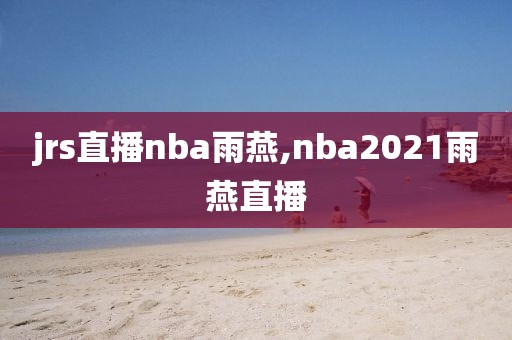 jrs直播nba雨燕,nba2021雨燕直播