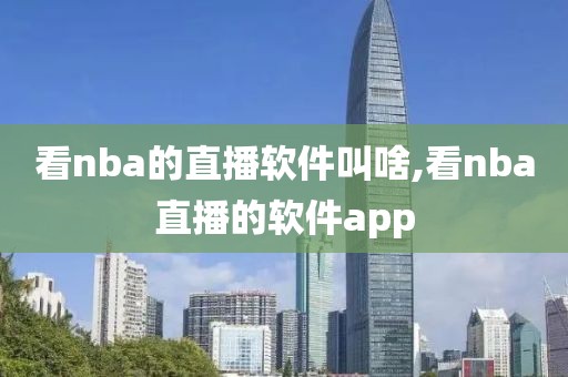 看nba的直播软件叫啥,看nba直播的软件app