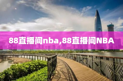 88直播间nba,88直播间NBA