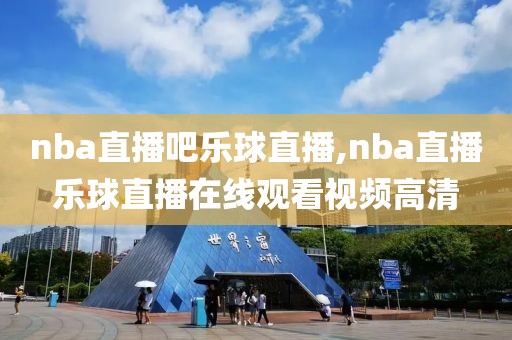 nba直播吧乐球直播,nba直播乐球直播在线观看视频高清