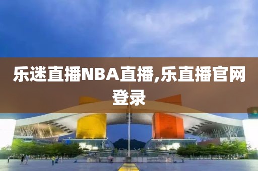 乐迷直播NBA直播,乐直播官网登录