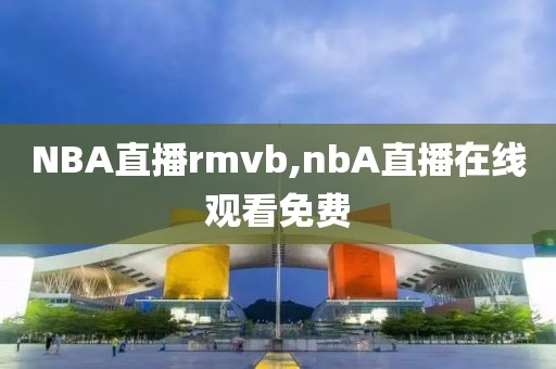 NBA直播rmvb,nbA直播在线观看免费