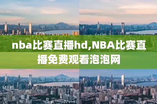 nba比赛直播hd,NBA比赛直播免费观看泡泡网