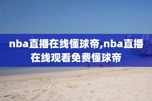 nba直播在线懂球帝,nba直播在线观看免费懂球帝