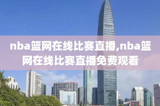 nba篮网在线比赛直播,nba篮网在线比赛直播免费观看