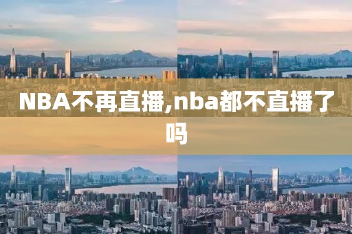 NBA不再直播,nba都不直播了吗