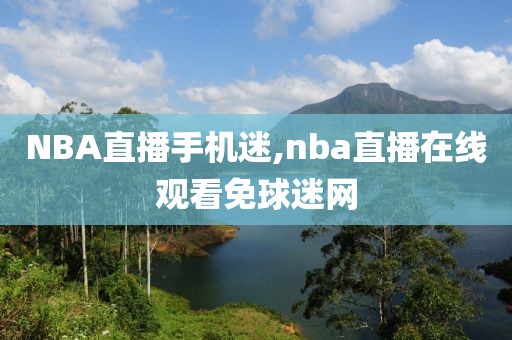 NBA直播手机迷,nba直播在线观看免球迷网