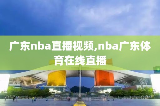 广东nba直播视频,nba广东体育在线直播