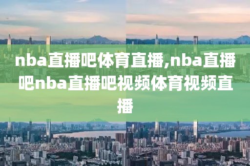 nba直播吧体育直播,nba直播吧nba直播吧视频体育视频直播