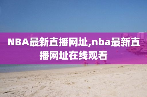 NBA最新直播网址,nba最新直播网址在线观看