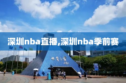 深圳nba直播,深圳nba季前赛