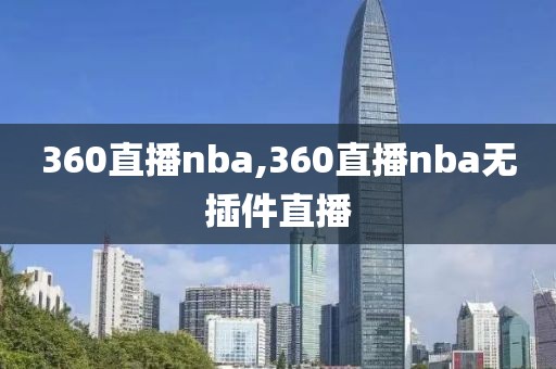 360直播nba,360直播nba无插件直播