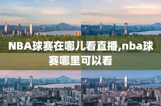 NBA球赛在哪儿看直播,nba球赛哪里可以看