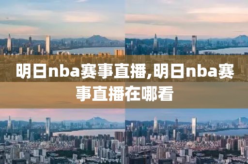 明日nba赛事直播,明日nba赛事直播在哪看