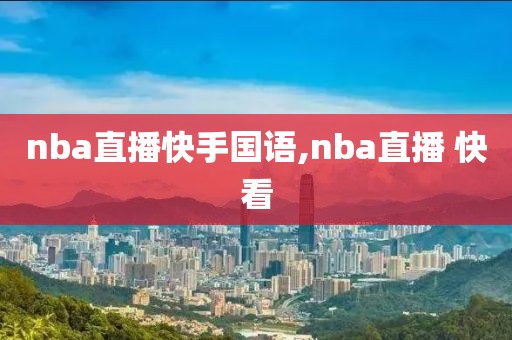 nba直播快手国语,nba直播 快看